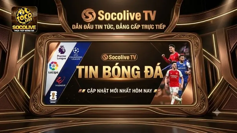 Tin bóng đá hôm nay với những diễn biến mới nhất từ các giải đấu hàng đầu trên Socolive TV