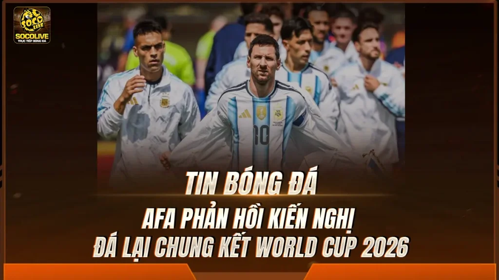 AFA phản hồi kiến nghị đá lại chung kết World Cup 2026