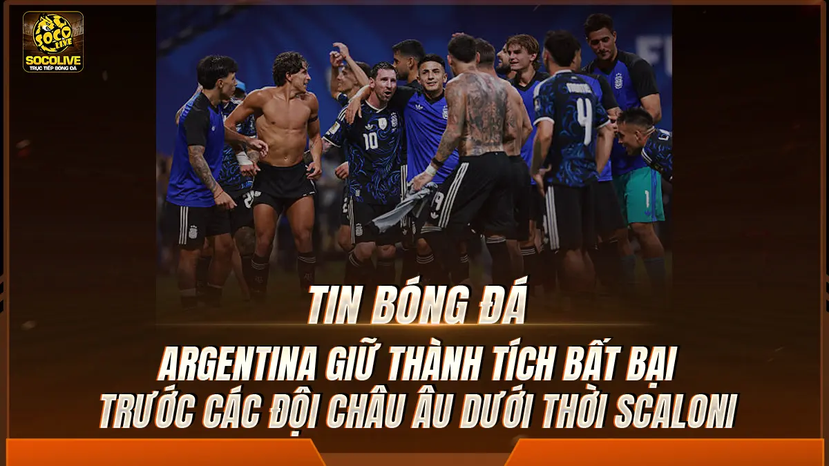 Argentina giữ thành tích bất bại trước các đội châu Âu dưới thời Scaloni