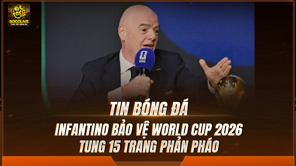 Infantino bảo vệ World Cup 2026, tung 15 trang phản pháo
