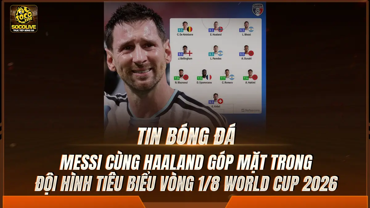 Messi cùng Haaland góp mặt trong đội hình tiêu biểu vòng 1/8 World Cup 2026 