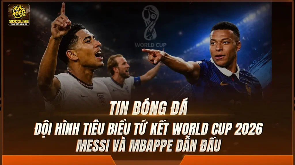 Đội hình tiêu biểu tứ kết World Cup 2026: Messi và Mbappe dẫn đầu