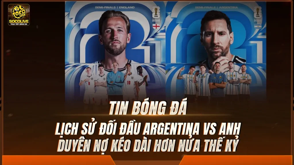Lịch sử đối đầu Argentina vs Anh: Duyên nợ kéo dài hơn nửa thế kỷ