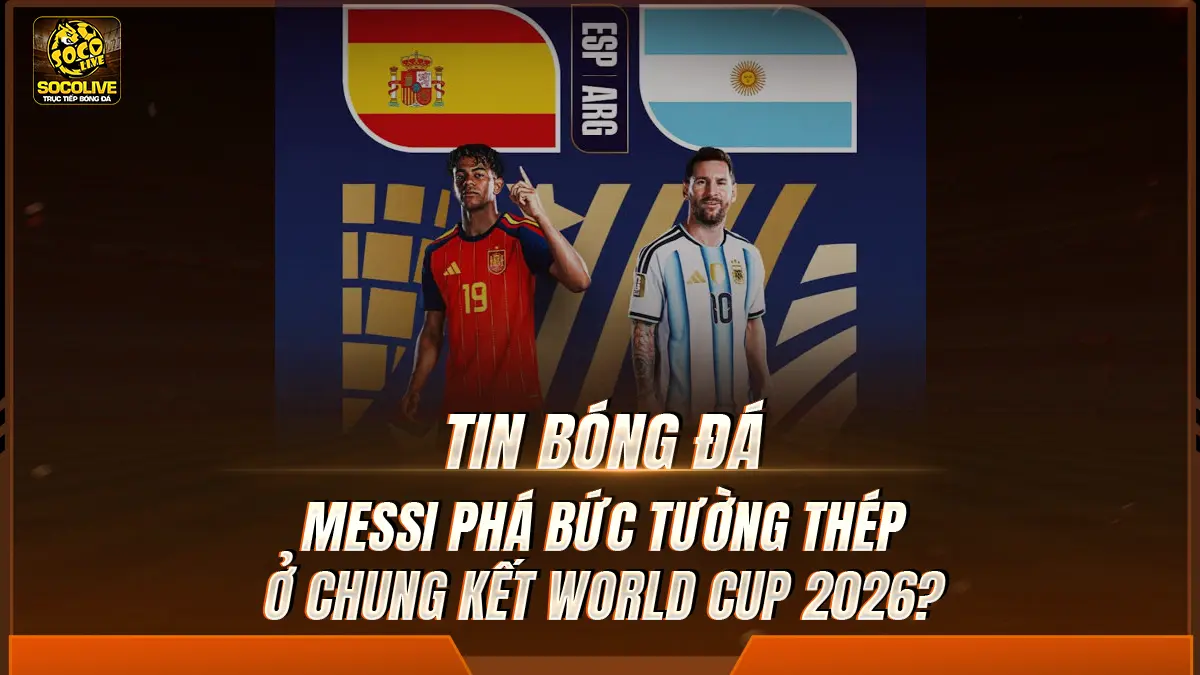 Messi phá bức tường thép ở chung kết World Cup 2026?