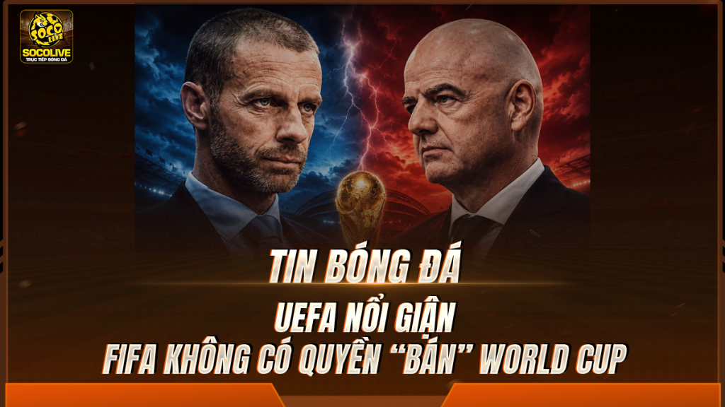 UEFA nổi giận: FIFA không có quyền “bán” World Cup